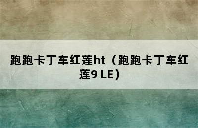 跑跑卡丁车红莲ht（跑跑卡丁车红莲9 LE）